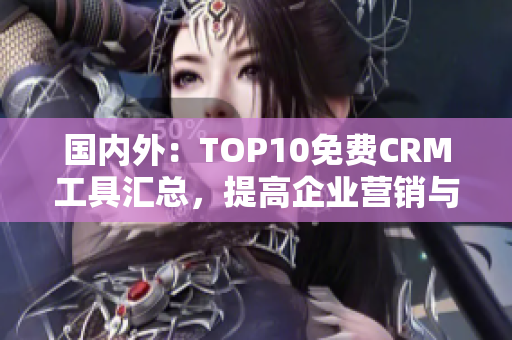 国内外：TOP10免费CRM工具汇总，提高企业营销与客户管理效率！