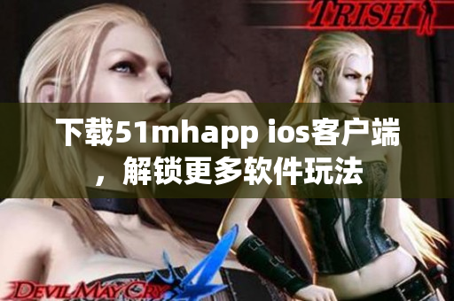 下载51mhapp ios客户端，解锁更多软件玩法