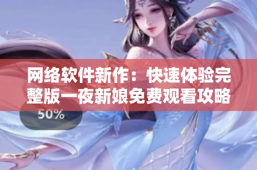 网络软件新作：快速体验完整版一夜新娘免费观看攻略