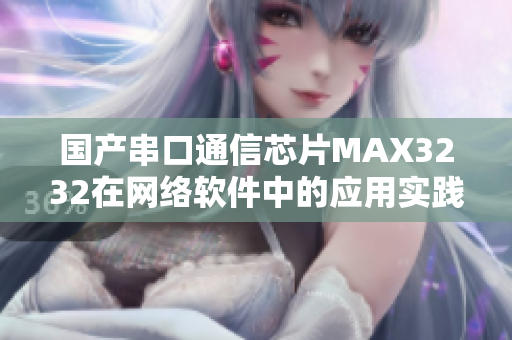 国产串口通信芯片MAX3232在网络软件中的应用实践