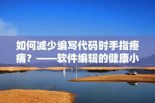 如何减少编写代码时手指疼痛？——软件编辑的健康小贴士