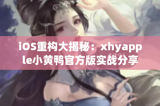 iOS重构大揭秘：xhyapple小黄鸭官方版实战分享