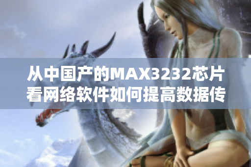 从中国产的MAX3232芯片看网络软件如何提高数据传输效率