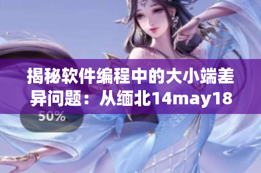 揭秘软件编程中的大小端差异问题：从缅北14may18到XXXXXL56