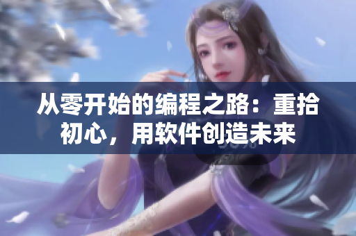 从零开始的编程之路：重拾初心，用软件创造未来