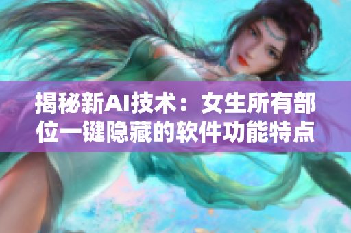 揭秘新AI技术：女生所有部位一键隐藏的软件功能特点详解