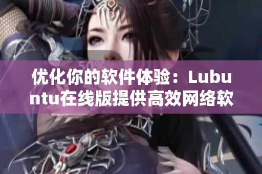 优化你的软件体验：Lubuntu在线版提供高效网络软件解决方案