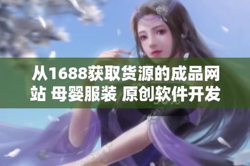 从1688获取货源的成品网站 母婴服装 原创软件开发