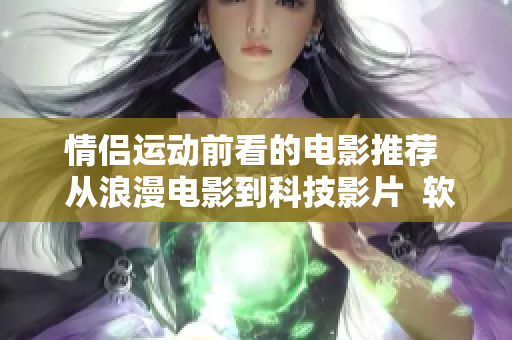 情侣运动前看的电影推荐  从浪漫电影到科技影片  软件应用观影指南