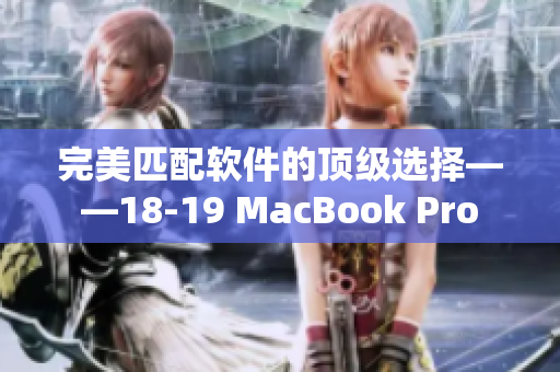 完美匹配软件的顶级选择——18-19 MacBook Pro