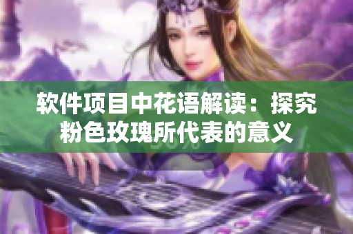 软件项目中花语解读：探究粉色玫瑰所代表的意义