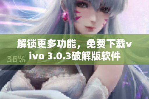 解锁更多功能，免费下载vivo 3.0.3破解版软件