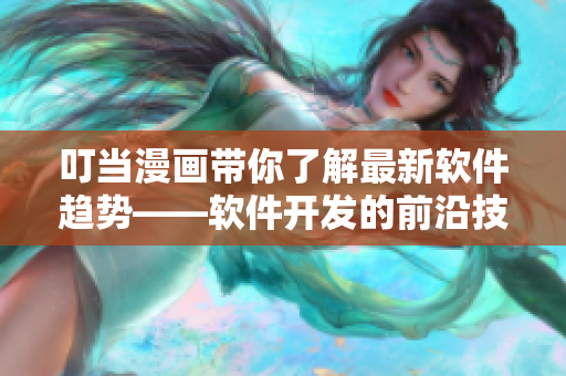 叮当漫画带你了解最新软件趋势——软件开发的前沿技术与应用