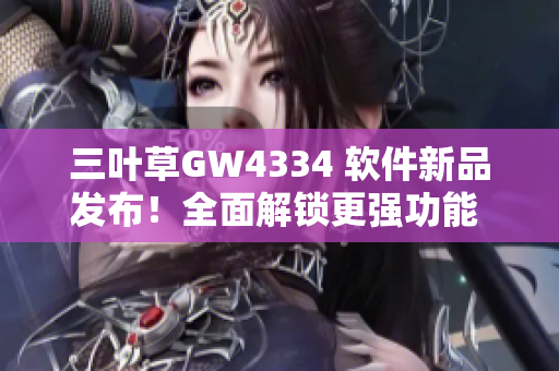 三叶草GW4334 软件新品发布！全面解锁更强功能 经验分享