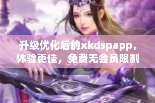 升级优化后的xkdspapp，体验更佳，免费无会员限制