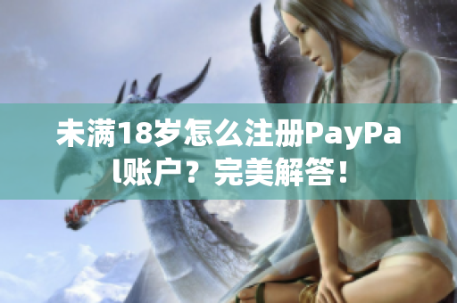 未满18岁怎么注册PayPal账户？完美解答！