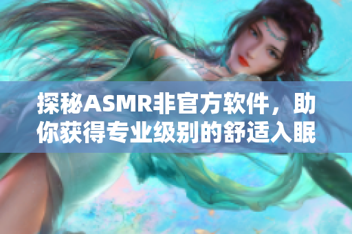 探秘ASMR非官方软件，助你获得专业级别的舒适入眠体验