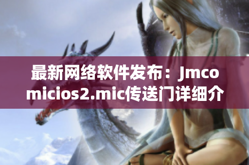 最新网络软件发布：Jmcomicios2.mic传送门详细介绍