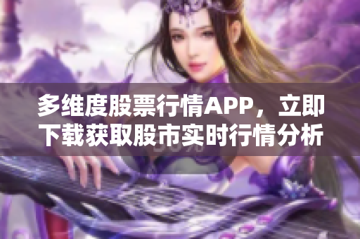 多维度股票行情APP，立即下载获取股市实时行情分析和风险预警