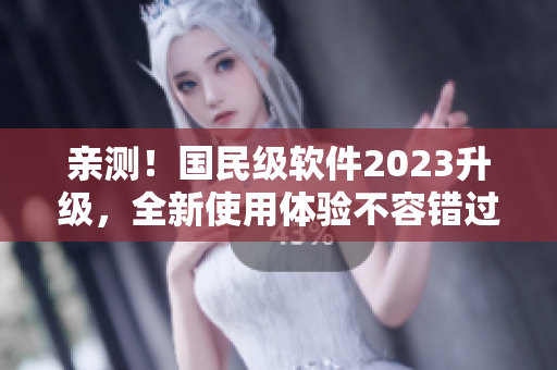 亲测！国民级软件2023升级，全新使用体验不容错过！