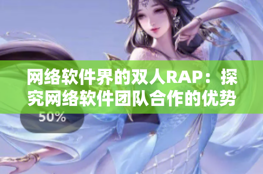 网络软件界的双人RAP：探究网络软件团队合作的优势与难点