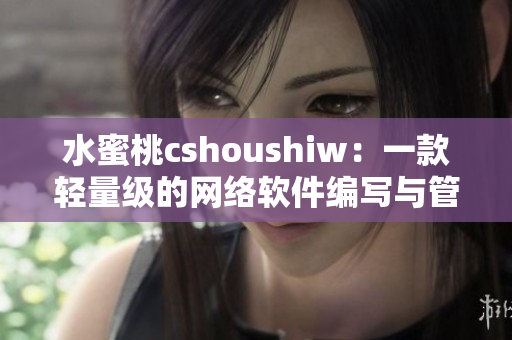 水蜜桃cshoushiw：一款轻量级的网络软件编写与管理工具