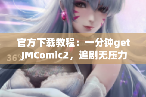 官方下载教程：一分钟get JMComic2，追剧无压力