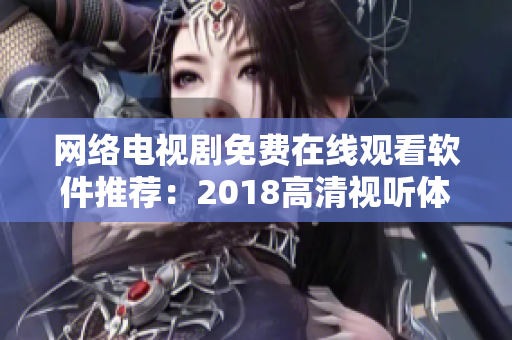 网络电视剧免费在线观看软件推荐：2018高清视听体验全解析