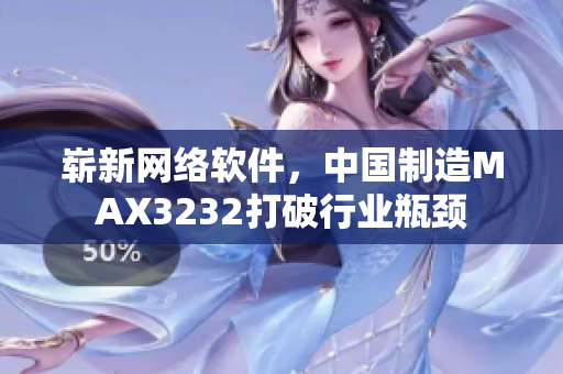 崭新网络软件，中国制造MAX3232打破行业瓶颈