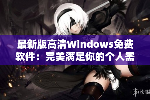 最新版高清Windows免费软件：完美满足你的个人需求