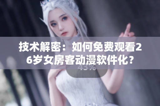 技术解密：如何免费观看26岁女房客动漫软件化？