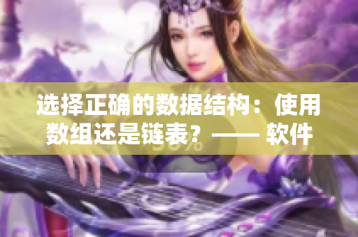 选择正确的数据结构：使用数组还是链表？—— 软件编辑的探讨。