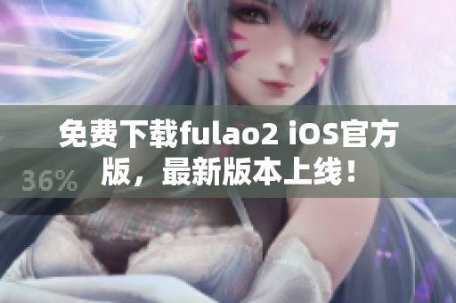 免费下载fulao2 iOS官方版，最新版本上线！