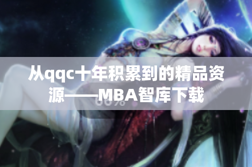 从qqc十年积累到的精品资源——MBA智库下载