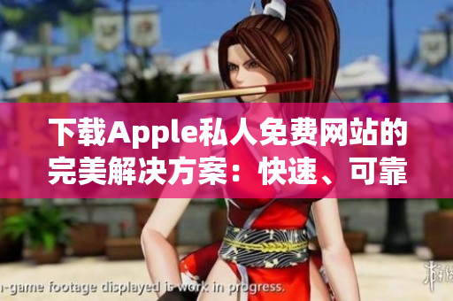 下载Apple私人免费网站的完美解决方案：快速、可靠的软件服务