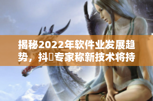 揭秘2022年软件业发展趋势，抖抈专家称新技术将持续颠覆IT行业