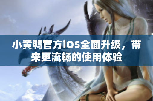 小黄鸭官方iOS全面升级，带来更流畅的使用体验