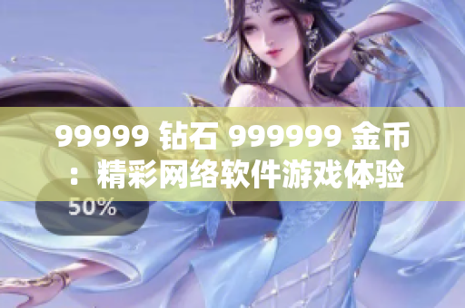 99999 钻石 999999 金币：精彩网络软件游戏体验