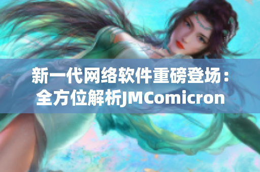 新一代网络软件重磅登场：全方位解析JMComicron