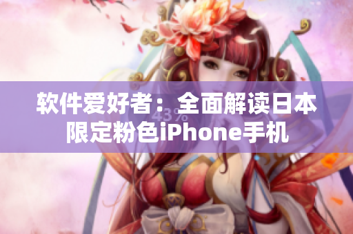 软件爱好者：全面解读日本限定粉色iPhone手机