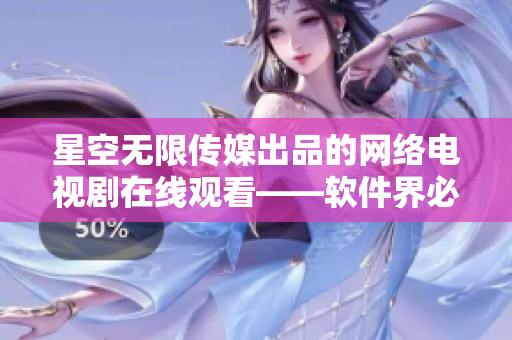 星空无限传媒出品的网络电视剧在线观看——软件界必备经验