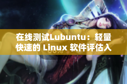 在线测试Lubuntu：轻量快速的 Linux 软件评估入口