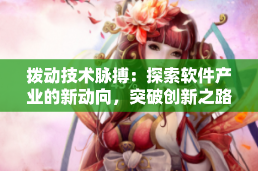 拨动技术脉搏：探索软件产业的新动向，突破创新之路