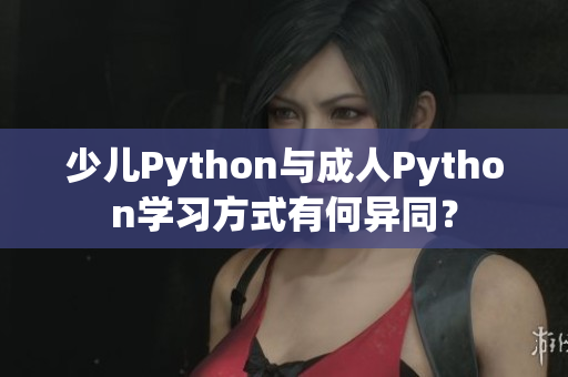 少儿Python与成人Python学习方式有何异同？