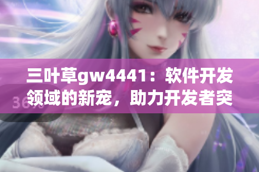 三叶草gw4441：软件开发领域的新宠，助力开发者突破创新瓶颈