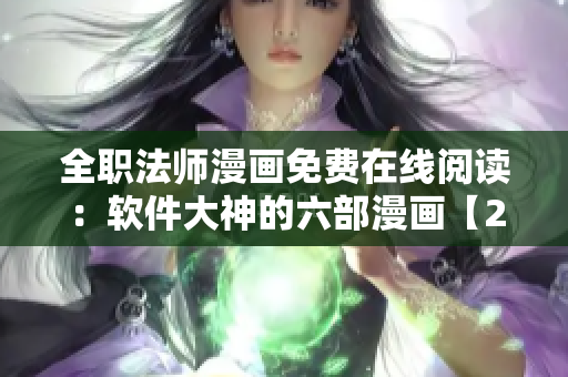 全职法师漫画免费在线阅读：软件大神的六部漫画【2021最新版】