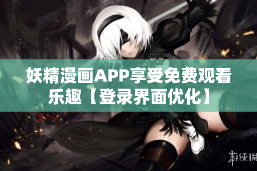 妖精漫画APP享受免费观看乐趣【登录界面优化】