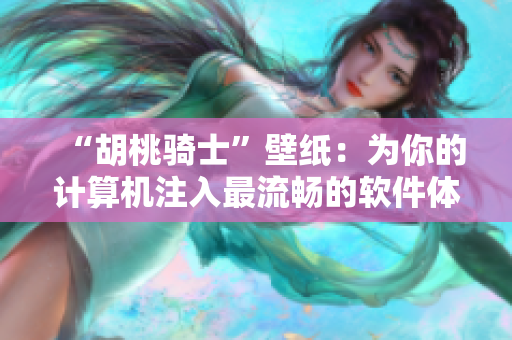 “胡桃骑士”壁纸：为你的计算机注入最流畅的软件体验