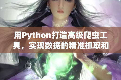 用Python打造高级爬虫工具，实现数据的精准抓取和处理！