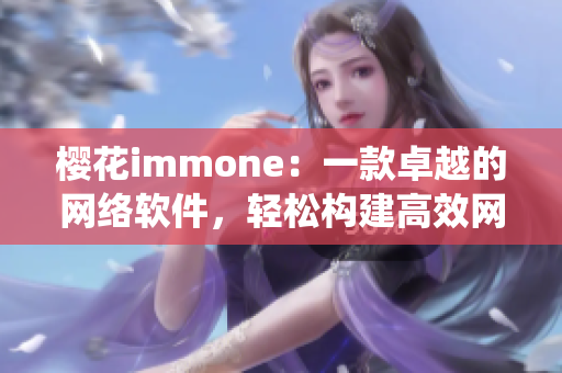 樱花immone：一款卓越的网络软件，轻松构建高效网络系统